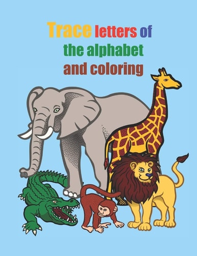 Trace Letters of the Alphabet and Coloring Practice for Kids with Pen Control, Line Tracing, Letters, Coloring Animals! Letters, and More! (Kids Coloring Activity Books)