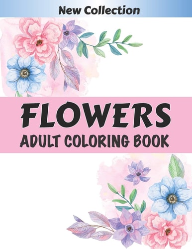 FLOWERS Adult Coloring Book An Adult Coloring Book with 50 Flower Patterns, Lotus, Roses, Lavender, Narcissus, Orchid, Iris, Lilac, Tulip ... and Many Others to Relax.