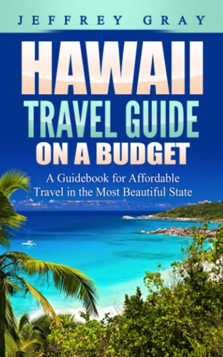 Hawaii Travel Guide on a Budget A Guidebook for Affordable Travel in the Most Beautiful State