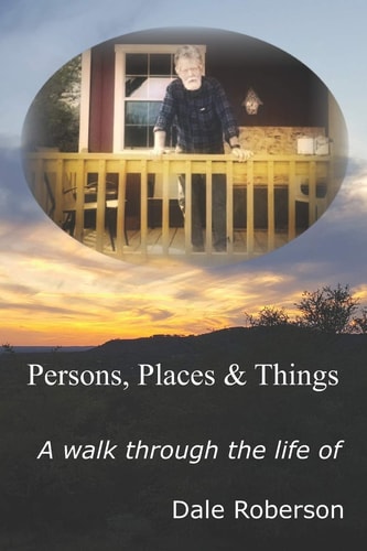 Persons, Places & Things A Walk Through the Life of Dale Roberson