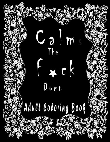 Calm the F*ck Down ADULT COLORING BOOK Amazing Flowers To Coloring/New and Exclusive / Stress Relieving and Relaxation