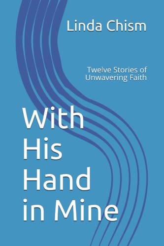 With His Hand in Mine Twelve Stories of Unwavering Faith