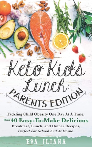 Keto Kids Lunch Parents Edition: Tackling Child Obesity One Day at a Time, With 40 Easy-To-Make Delicious Breakfast, Lunch, and Dinner Recipes, Perfect for School and at Home.