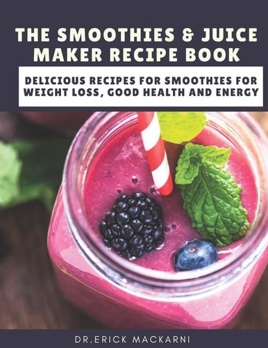 The Smoothies & Juice Maker Recipe Book Delicious Recipes for Smoothies for Weight Loss, Good Health and Energy