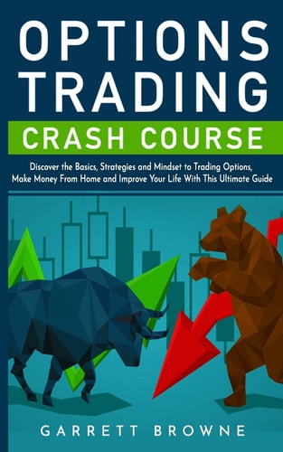 Options Trading Crash Course Discover the Basics, Strategies, and Mindset to Trading Options, Make Money From Home and Improve Your Life With This Ultimate Guide