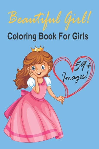 Beautiful Girl! Coloring Book For Girls + 59 Images! Adorable Drawings for Kids Ages 3-12, Cute Beautiful Girl Designs For Hours of Magical Fun!