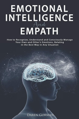 Emotional Intelligence and Empath How to Recognize, Understand and Consciously Manage Your Own and Other's Emotions, Relating in the Best Way in Any Situation