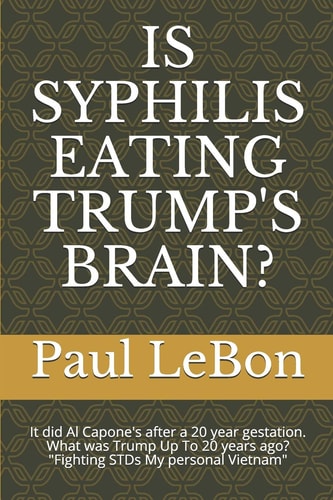 Is Syphilis Eating Trump's Brain? It Did Al Capone's After a 20 Year Gestation. What was Trump Up To 20 Years Ago? Fightng STD's My Personal Vietnam