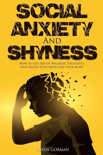 Social Anxiety and Shyness How to Get Rid of Negative Thoughtsthat Block Your Mind and Your Body