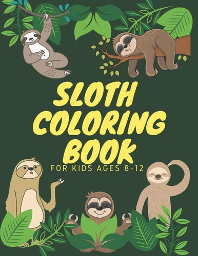 Sloth Coloring Book for Kids Ages 8-12 Funny Cute Sloth Designs for a Hilarious Fun Coloring Book Gift for Sloth Lovers and All Slothful Kids Boys and Girls Love Animals Coloring All Time