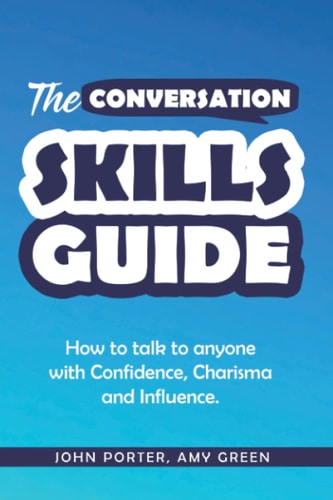The Conversation Skills Guide How to Talk to Anyone with Confidence, Charisma and Influence.