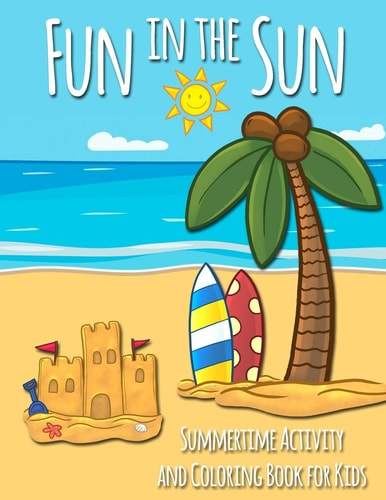 Fun in the Sun Summertime Activity and Coloring Book for Kids Includes Summer-Themed Coloring, Mazes, Word Searches, Dot-to-Dot, and Spot the Difference Activity Pages