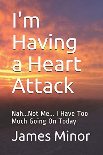 I'm Having a Heart Attack Nah...Not Me... I Have Too Much Going On Today