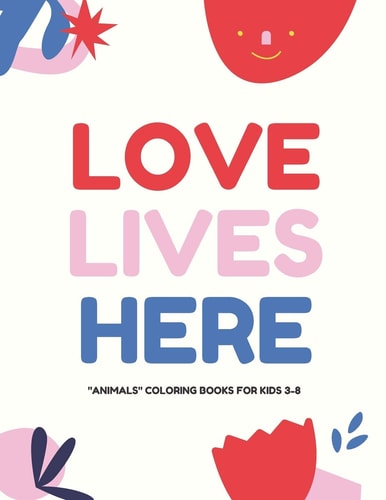 Love Lives Here ANIMALS, Coloring Book for Kids 3 to 8 Years, Large 8.5 X 11 Inches White Paper, Soft Cover