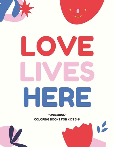 Love Lives Here UNICORNS, Coloring Book for Kids 3 to 8 Years, Large 8.5 X 11 Inches White Paper, Soft Cover