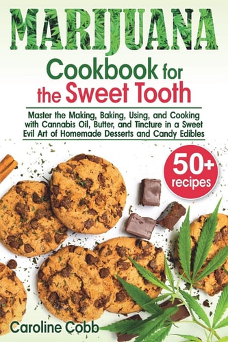 Marijuana Cookbook for the Sweet Tooth Master the Making, Baking, Using, and Cooking with Cannabis Oil, Butter, and Tincture in a Sweet Evil Art of Homemade Desserts and Candy Edibles