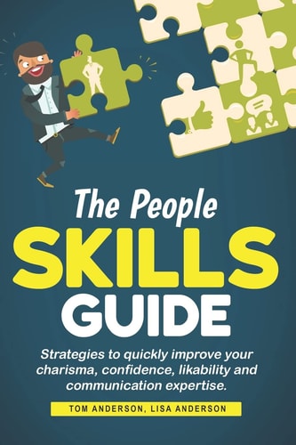 The People Skills Guide Strategies to Quickly Improve Your Charisma, Confidence, Likability and Communication Expertise.