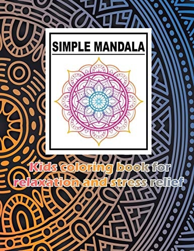SIMPLE MANDALA Kids Coloring Book for Relaxation and Stress Relief Big, Fun, Easy, and Relaxing Mandalas for Boys, Girls, and Beginners