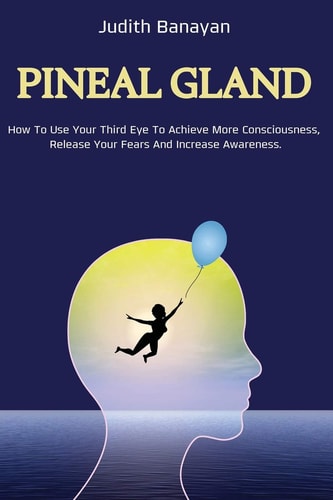 Pineal Gland The Ultimate Guide to Awaken and Balance Your Chakras, Use Your Inner Energy and Reduce Stress and Anxiety