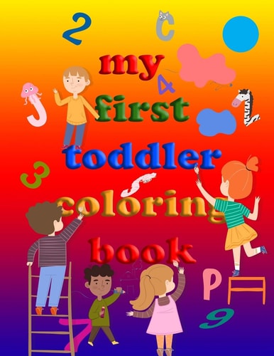 My First Toddler Coloring Book Practice for Kids and Fun with Numbers, Letters, Colors, Animals (Kids Coloring Activity Books)