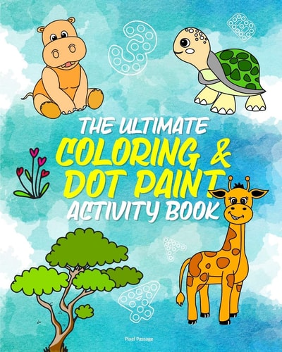 The Ultimate Coloring Activity Book for Children Make Letters, Animals & Numbers Come to Life with Dot Markers, Crayons, Paint, & More!