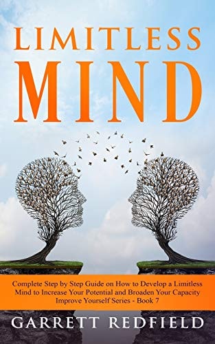 Limitless Mind Complete Step by Step Guide on How to Develop a Limitless Mind to Increase Your Potential and Broaden Your Capacity