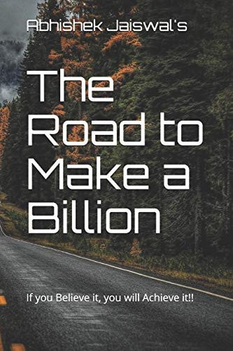 The Road to Make a Billion If You Believe It, You Will Achieve It!!