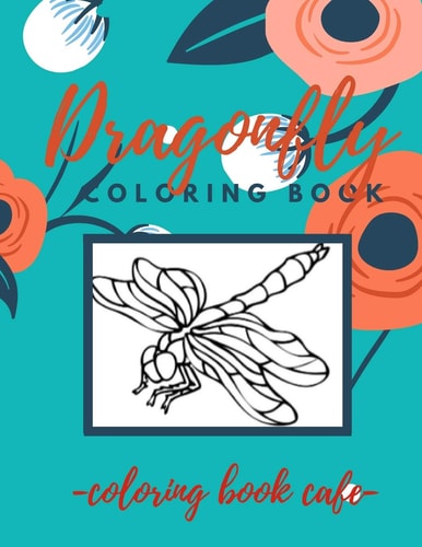 Dragonfly Coloring Book An Adult Coloring Book Featuring Magical Dragonflies and Beautiful Floral and Nature Patterns for Stress Relief and Relaxation. Stress Relieving, Relaxing Coloring Book For Grownups, Men, & Women
