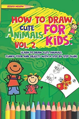 How to Draw Cute Animals for Kids Learn to Draw Cute Animals, Funny Food and Objects with a Step by Step Guide