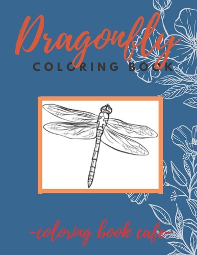 Dragonfly Coloring Book An Adult Coloring Book Featuring Magical Dragonflies and Beautiful Floral and Nature Patterns for Stress Relief and Relaxation. Stress Relieving, Relaxing Coloring Book For Grownups, Men, & Women