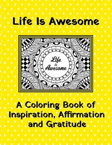 Life Is Awesome A Coloring Book of Inspiration, Affirmation and Gratitude
