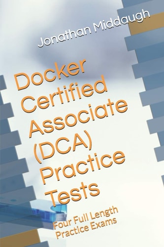 Docker Certified Associate (DCA) Practice Tests Four Full Length Practice Exams