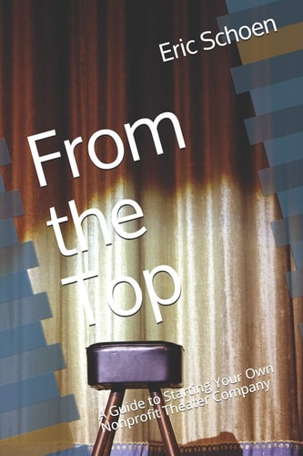 From the Top A Guide to Starting Your Own Nonprofit Theater Company