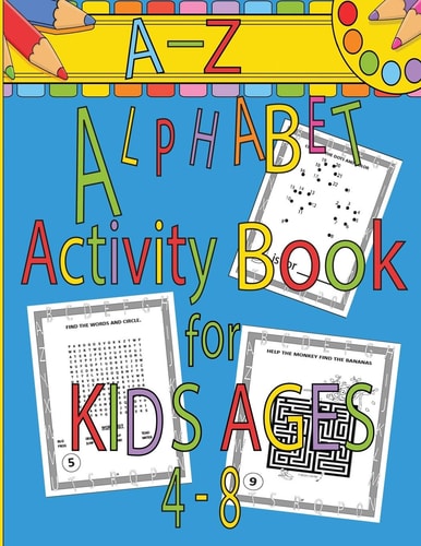 A-Z Alphabet Activity Book for Kids Ages 4-8 Mazes, Word Search, Dot to Dot, Connect the Dots, Coloring Pages, A-Z Alphabet Handwriting Letter Practice, Line and Letter Tracing, Bonus Handwriting Practice Pages