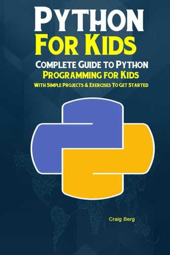 Python Programming for Kids Complete Guide to Python Programming for Kids with Simple Projects and Exercises to Get Started
