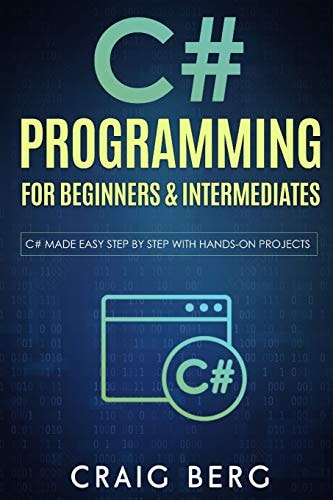 C# Programming for Beginners and Intermediates C# Made Easy Step by Step with Hands on Projects