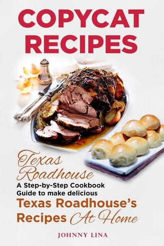 Copycat Recipes Texas Roadhouse. A Step-by-Step Cookbook Guide to Make Delicious Texas Roadhouse's Recipes at Home