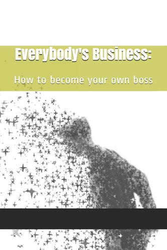 Everybody's Business : How to Become Your Own Boss