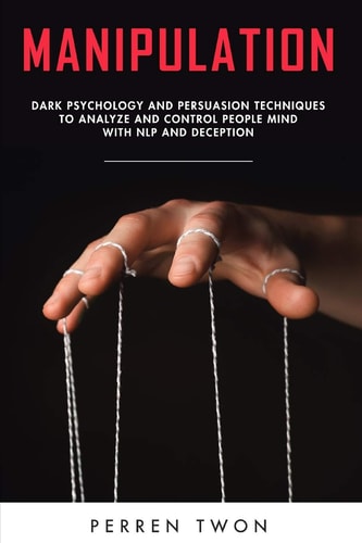 Manipulation Dark Psychology and Persuasion Techniques to Analyze and Control People Mind with NLP and Deception
