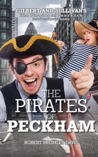 The Pirates of Peckham Glibert and Sullivan's Masterpiece The Pirates of Penzance Set in Peckam South London