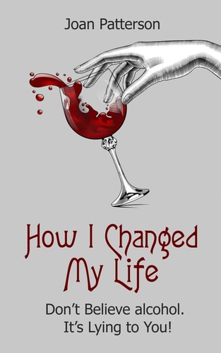 How I Changed My Life Don't Believe Alcohol. It's Lying to You!