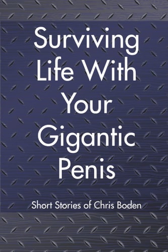 Surviving Life With Your Gigantic Penis Short Stories of Christopher Boden