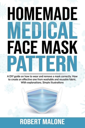 Homemade Medical Face Mask Pattern A DIY Guide on how to Wear and Remove a Mask Correctly. How to Create an Effective One from Washable and Reusable Fabric. With Explanations. Simple Illustrations.