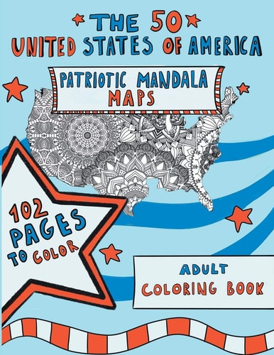 The 50 United States of America: Patriotic Mandala Maps Adult Coloring Book with Designs for Adult Relaxation, Mindfulness and Stress Relieving. US Independence Day / 4th of July Gift Idea