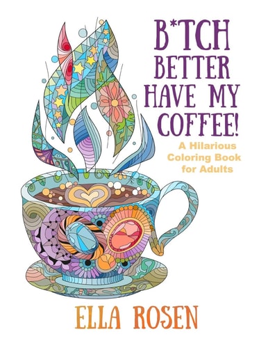 B*tch Better Have My Coffee A Hilarious Coloring Book for Adults
