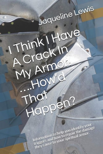 I Think I Have a Crack in My Armor! ... . How'd That Happen? Information to Help You Identify Your Triggers and How to Repair the Damage They Cause to Your Spiritual Armor