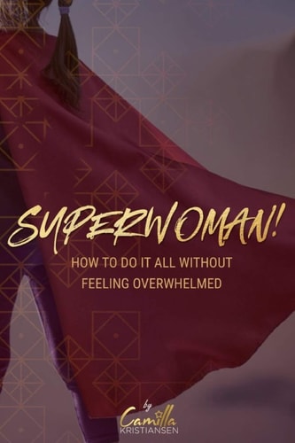 Superwoman! How to Do it All Without Feeling Overwhelmed