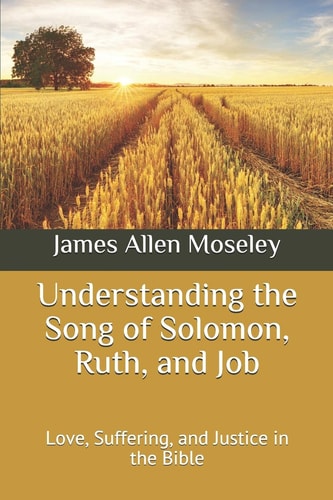 Understanding the Song of Solomon, Ruth, and Job Love, Suffering, and Justice in the Bible
