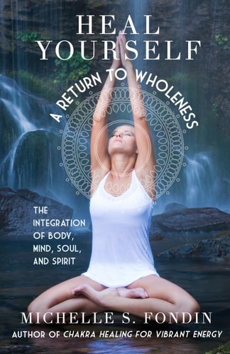 Heal Yourself A Return to Wholeness: The Integration of Body, Mind, Soul, & Spirit