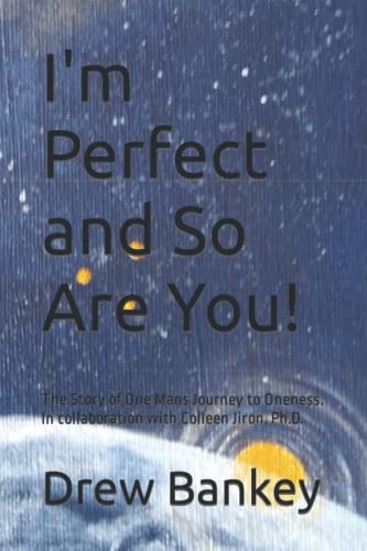 I'm Perfect and So Are You! The Story of One Mans Journey to Oneness. In Collaboration with Colleen Jiron, Ph.D.